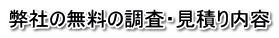 弊社の無料の調査・見積り内容